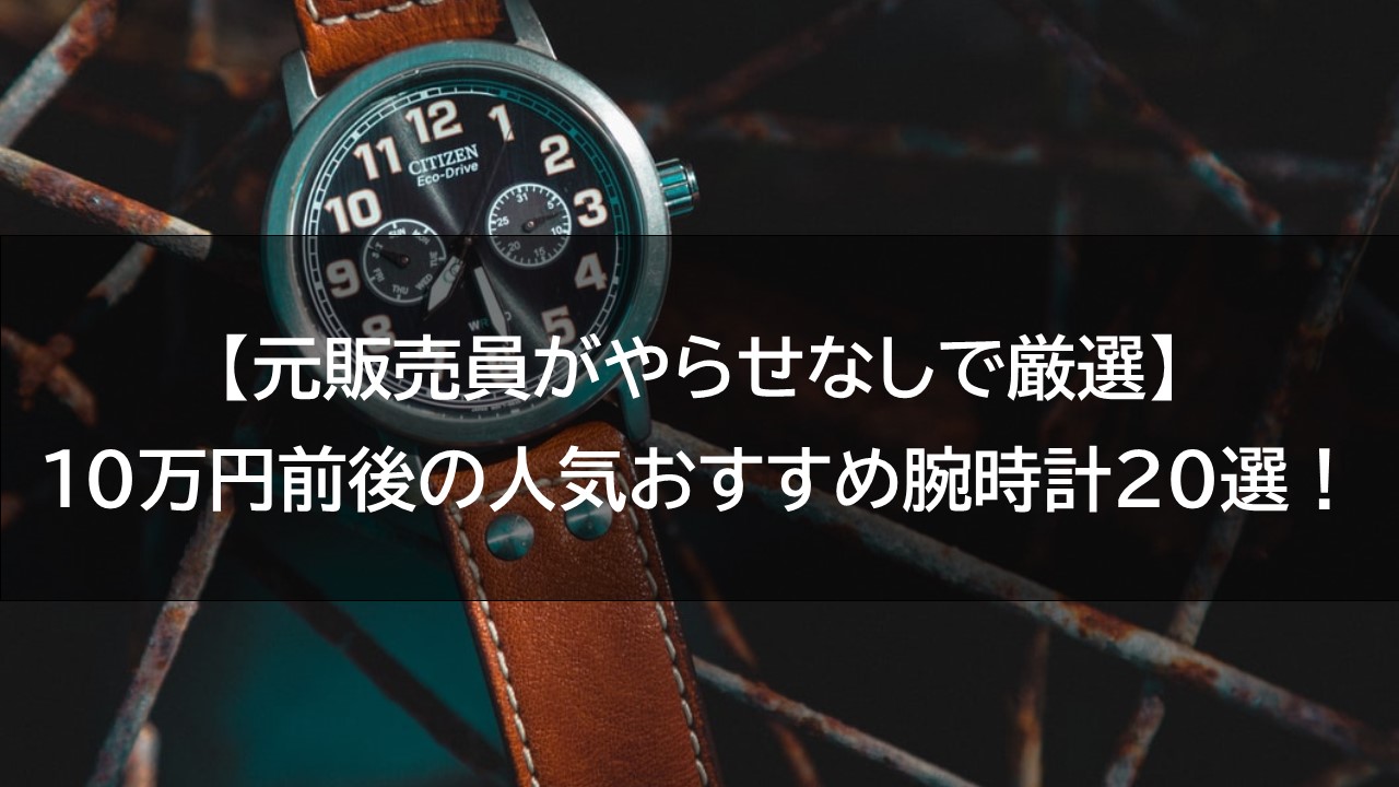 元販売員がやらせなしで厳選 10万円前後の人気おすすめ腕時計選 腕時計ナビ