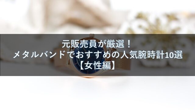 元販売員が厳選!メタルバンドでおすすめの人気腕時計10選【女性編】
