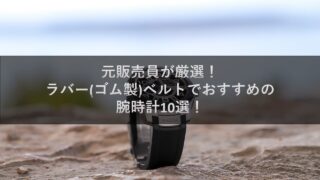 元販売員が厳選!ラバー(ゴム製)ベルトでおすすめの腕時計10選!