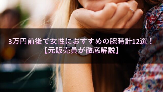3万円前後で女性におすすめの腕時計12選！【元販売員が徹底解説】