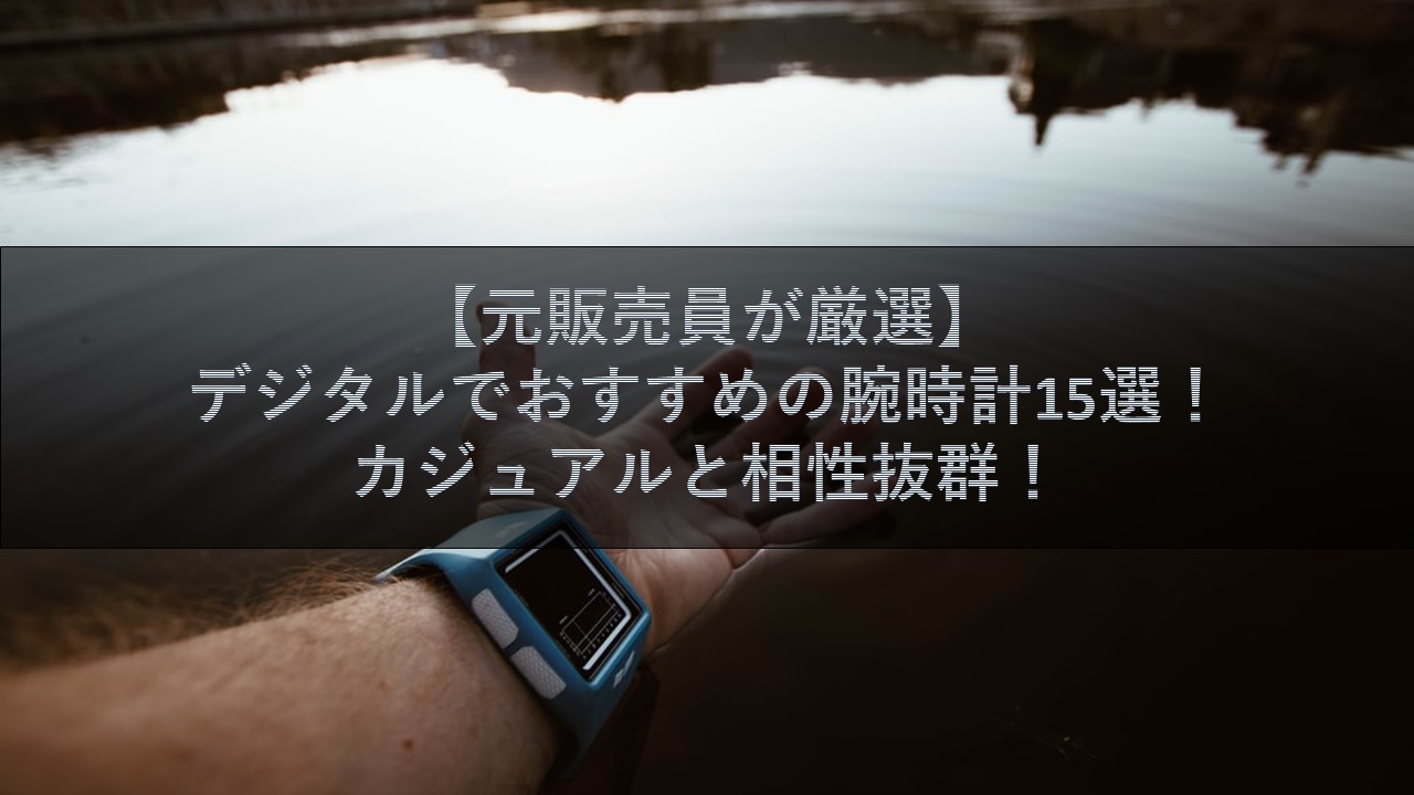 元販売員が厳選 デジタルでおすすめの腕時計15選 カジュアルと相性抜群 腕時計ナビ