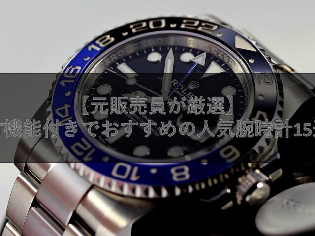 【元販売員が厳選】GMT機能付きでおすすめの人気腕時計15選！