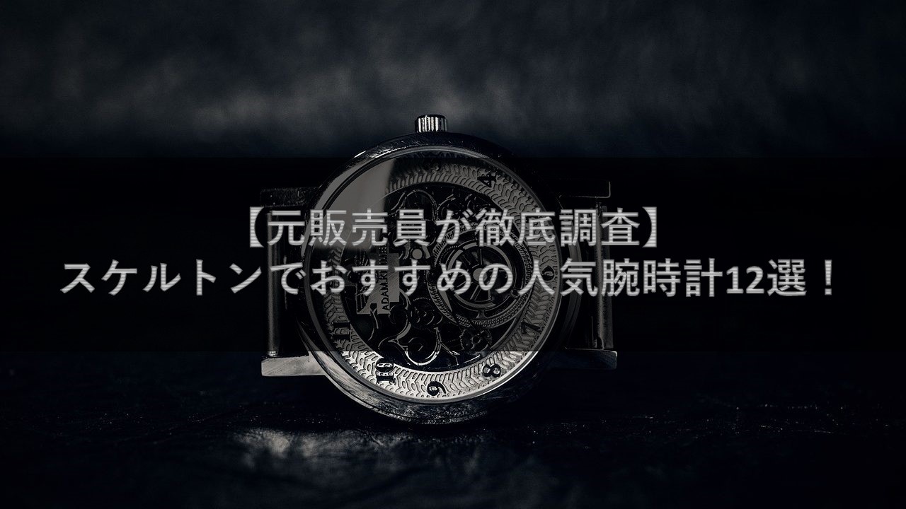 元販売員が徹底調査 スケルトンでおすすめの人気腕時計12選 腕時計ナビ