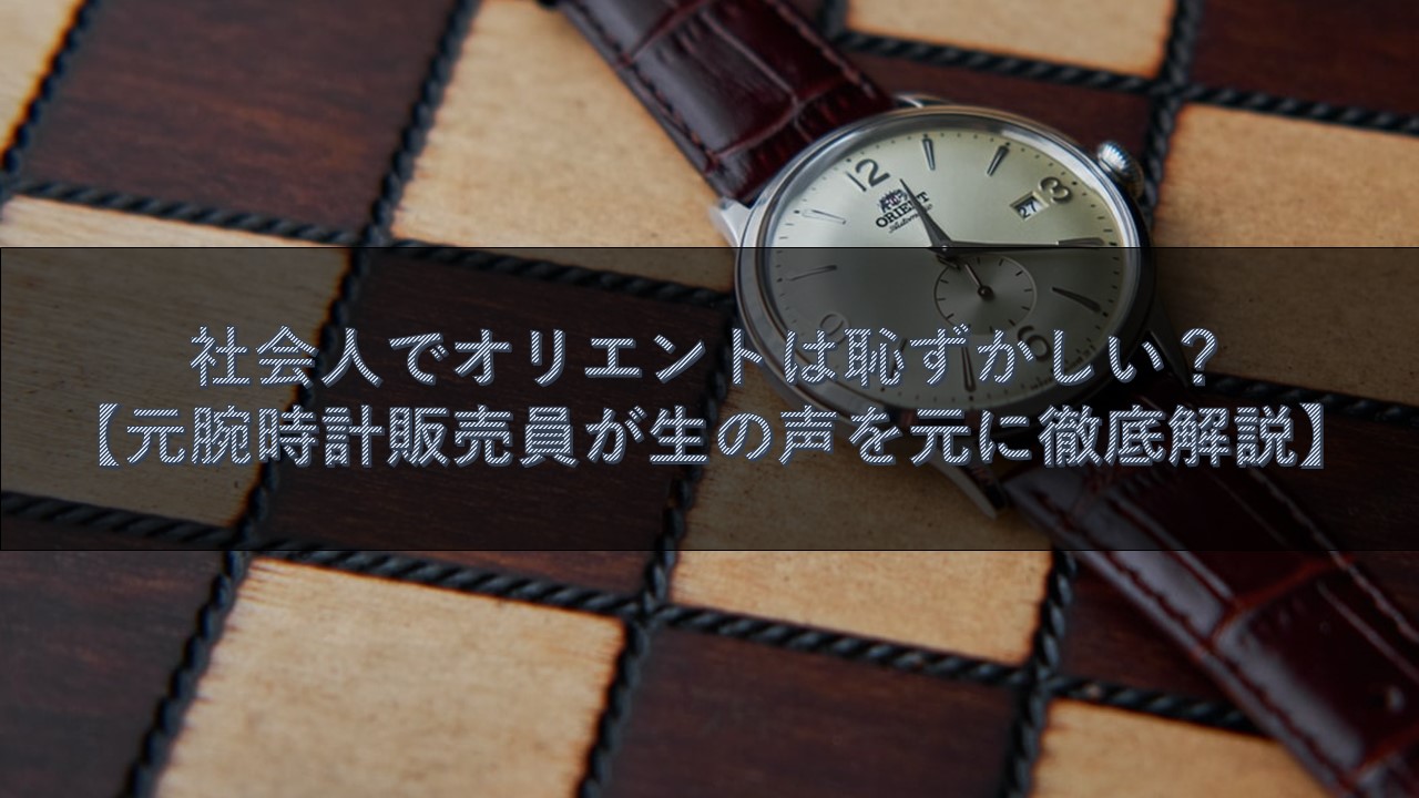 社会人でオリエントは恥ずかしい 元販売員が生の声を元に徹底解説 腕時計ナビ