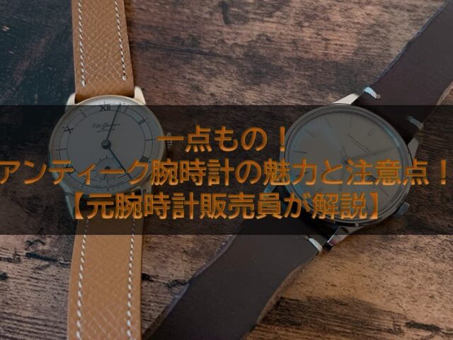 一点もの！アンティーク腕時計の魅力と注意点！【元腕時計販売員が解説】