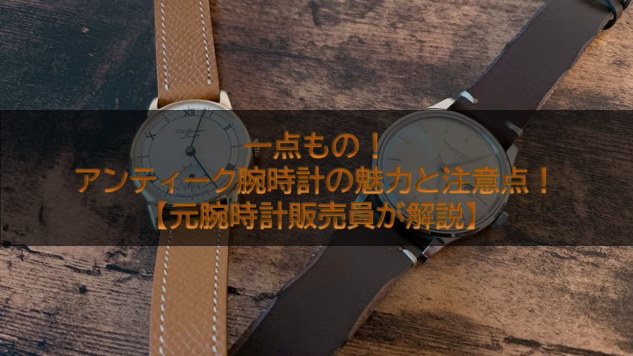 一点もの！アンティーク腕時計の魅力と注意点！【元腕時計販売員が解説】