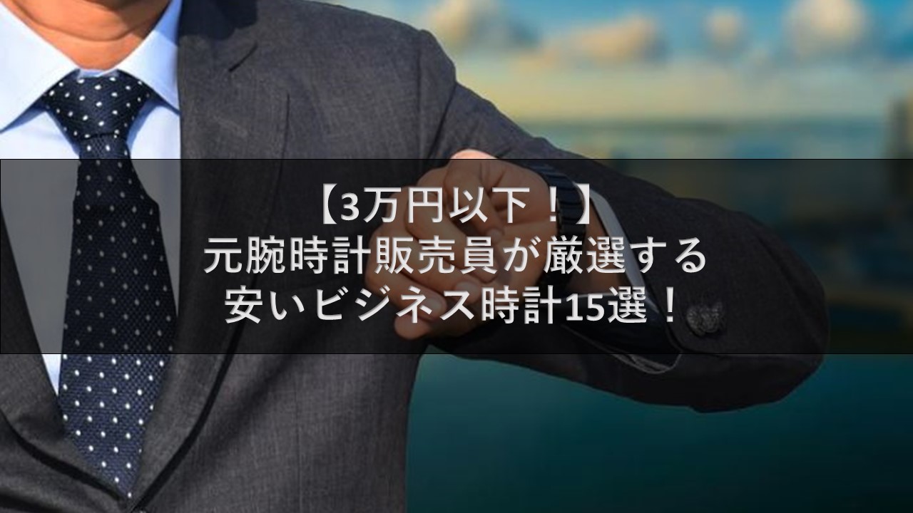 3万円以下 元腕時計販売員が厳選する安いビジネス時計15選 腕時計ナビ