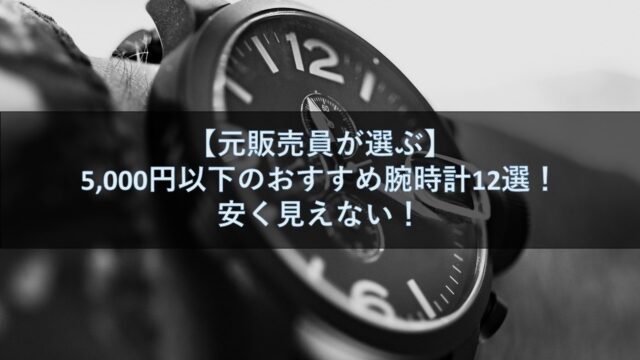 【元販売員が選ぶ】5,000円以下のおすすめ腕時計12選！安く見えない！