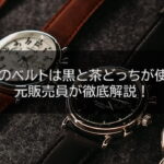 腕時計のベルトは黒と茶どっちが使える？元販売員が徹底解説！