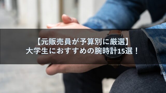 【元販売員が予算別に厳選】大学生におすすめの腕時計15選！