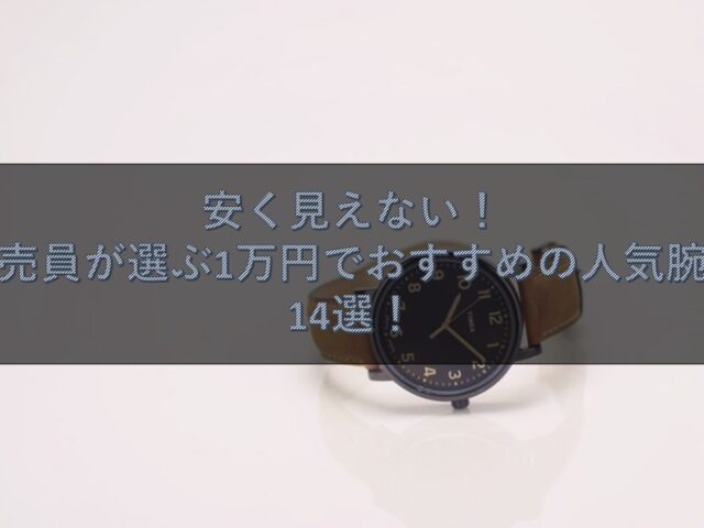 安く見えない！元販売員が選ぶ1万円でおすすめの人気腕時計14選！