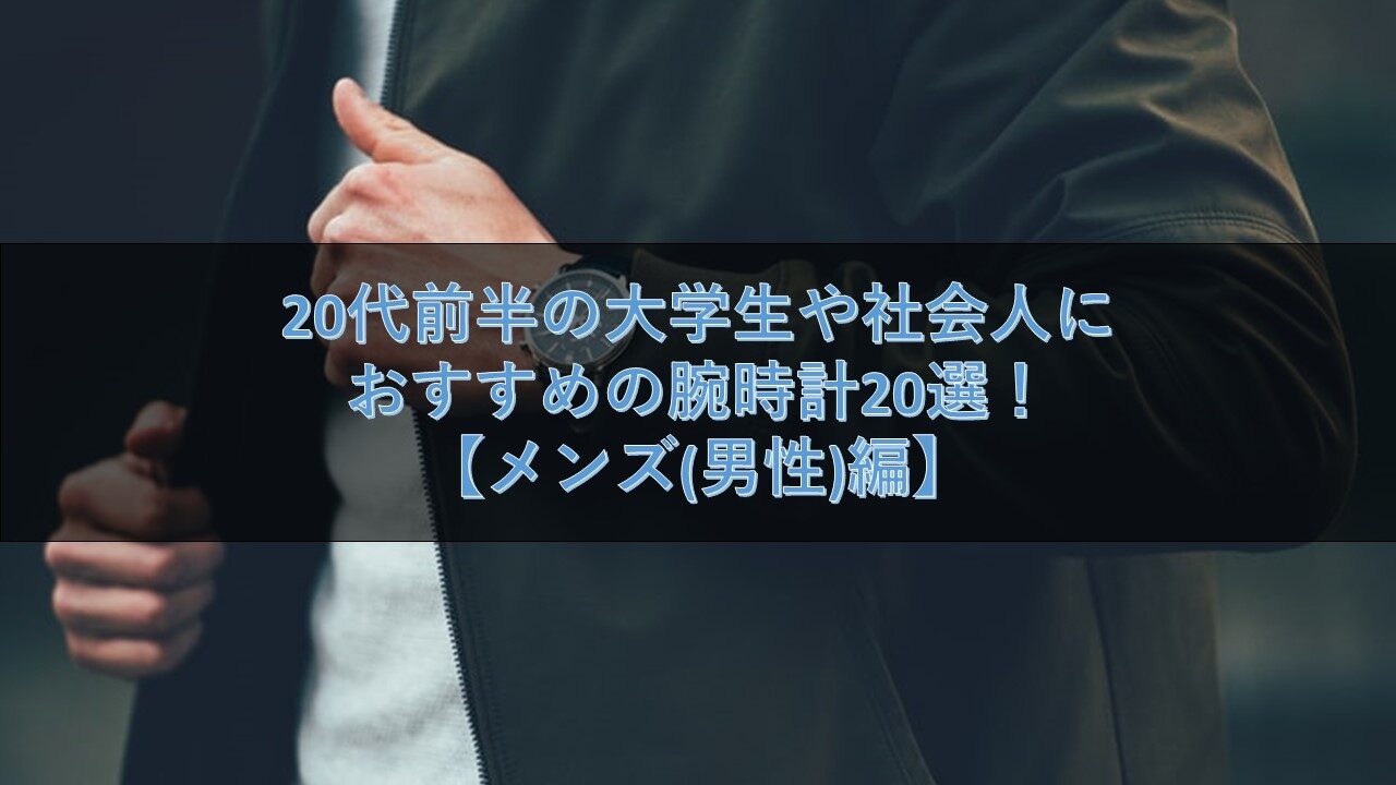 20代前半の大学生や社会人におすすめの腕時計20選！【メンズ(男性)編】