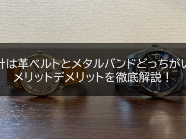 腕時計は革ベルトとメタルバンドどっちがいい？メリットデメリットを徹底解説！