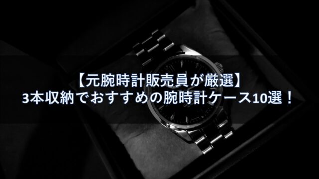 【元腕時計販売員が厳選】3本収納でおすすめの腕時計ケース10選！