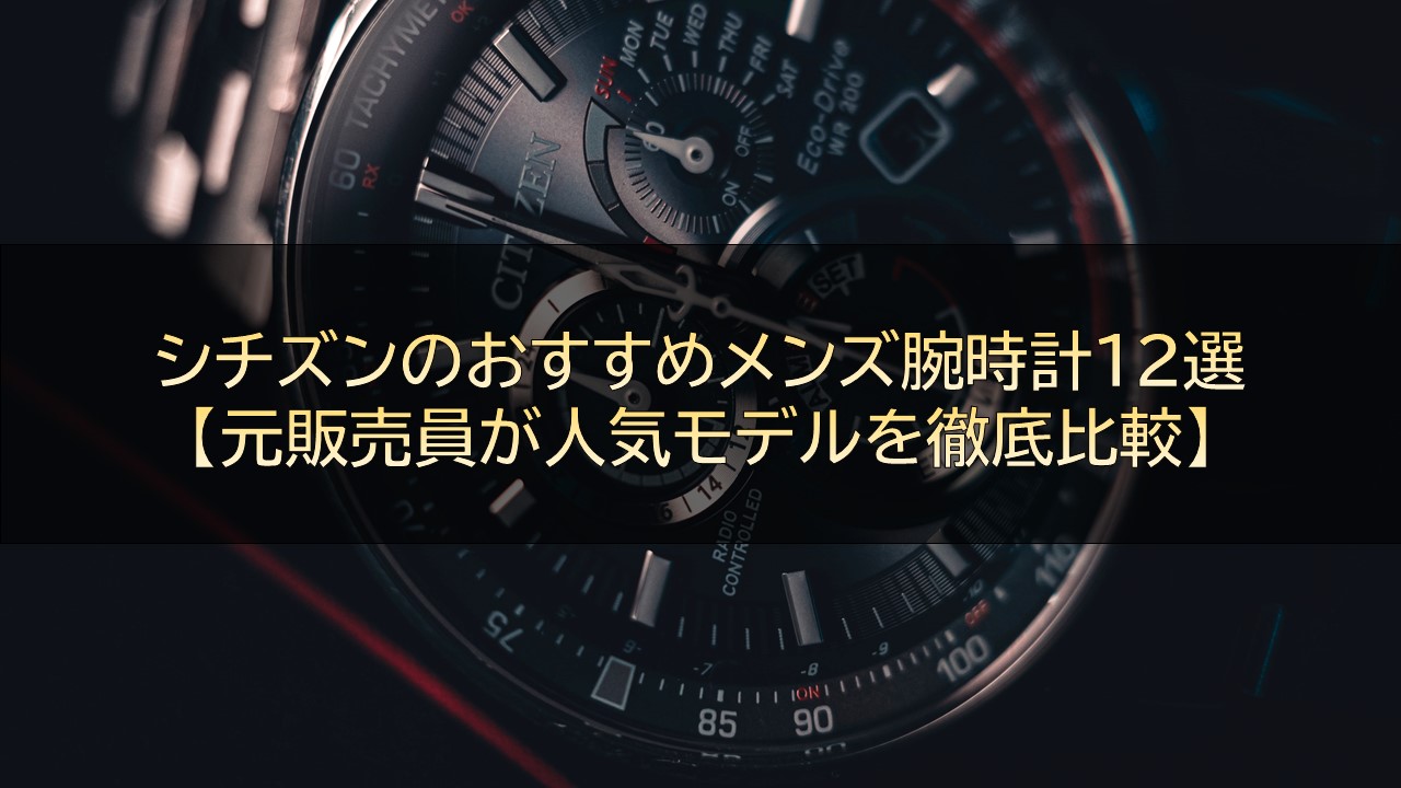 シチズンのおすすめメンズ腕時計12選【元販売員が人気モデルを徹底比較】