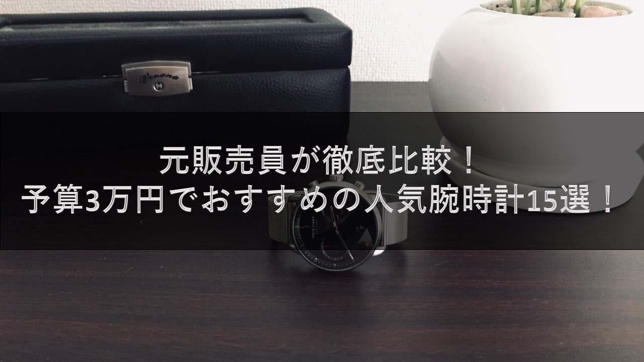 元販売員が徹底比較 予算3万円でおすすめの人気腕時計15選 腕時計ナビ