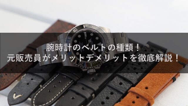 腕時計のベルトの種類！元販売員がメリットデメリットを徹底解説！