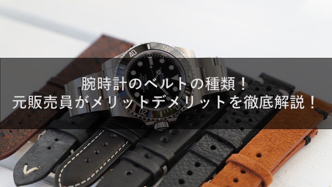腕時計のベルトの種類！元販売員がメリットデメリットを徹底解説！