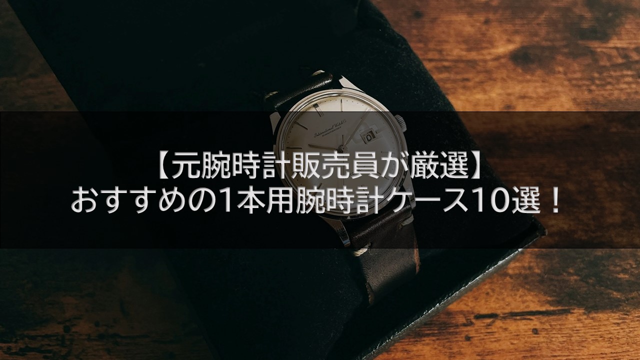 【元腕時計販売員が厳選】おすすめの1本用腕時計ケース10選！