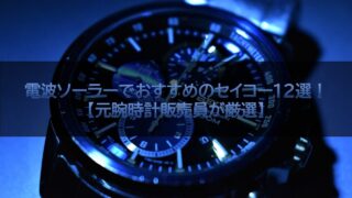電波ソーラーでおすすめのセイコー12選！【元腕時計販売員が厳選】