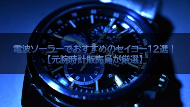 電波ソーラーでおすすめのセイコー12選！【元腕時計販売員が厳選】