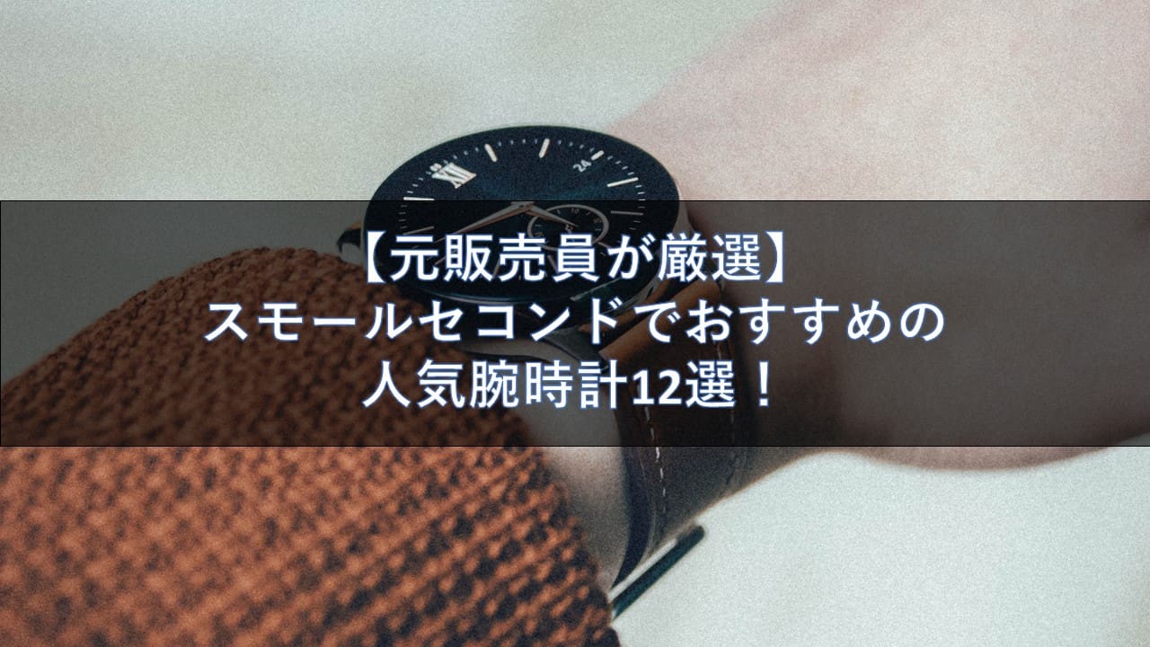 【元販売員が厳選】スモールセコンドでおすすめの人気腕時計12選！