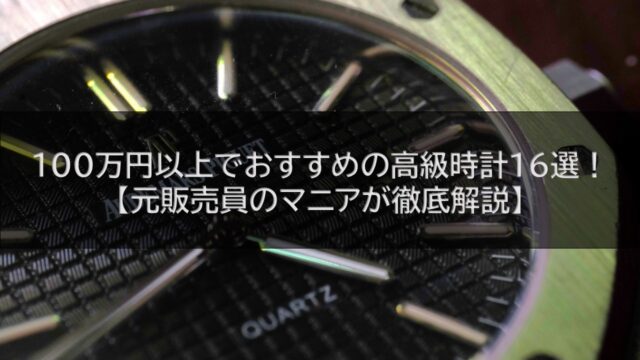 100万円以上でおすすめの高級時計16選！【元販売員のマニアが徹底解説】