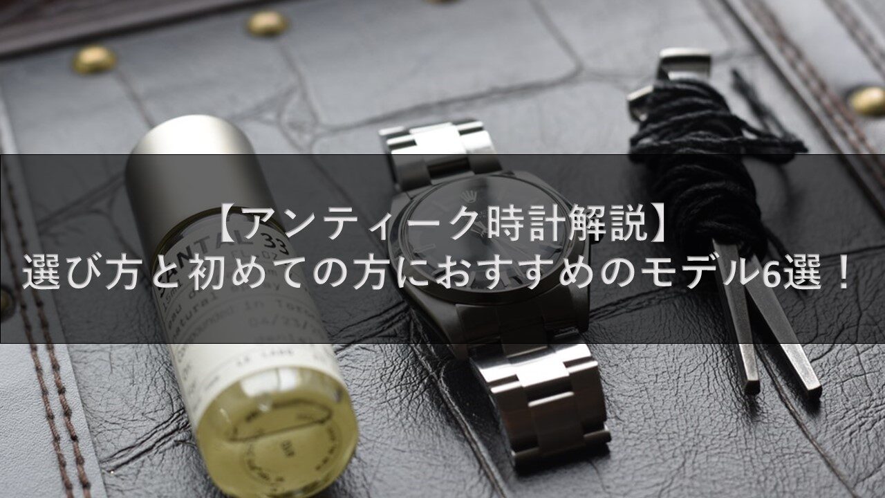 【アンティーク時計解説】選び方と初めての方におすすめのモデル6選！