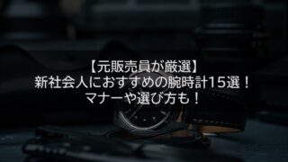 【元販売員が厳選】新社会人におすすめの腕時計15選！マナーや選び方も！