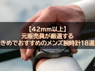 【42mm以上】元販売員が厳選する大きめでおすすめのメンズ腕時計