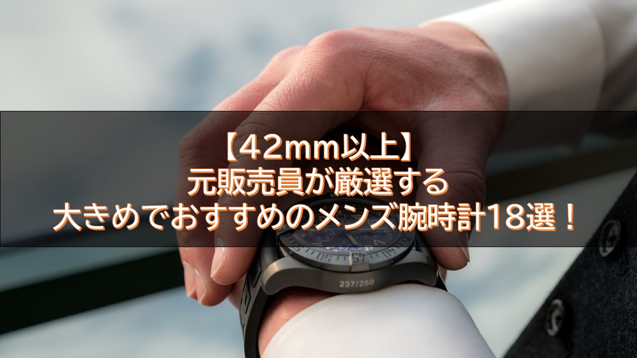 【42mm以上】元販売員が厳選する大きめでおすすめのメンズ腕時計