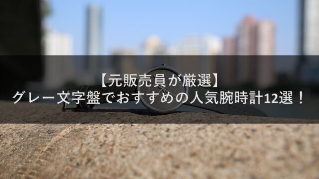 【元販売員が厳選】グレー文字盤でおすすめの人気腕時計12選！