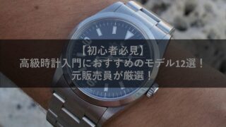 【初心者必見】高級時計入門におすすめのモデル12選!元販売員が厳選!