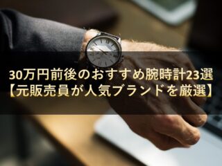 30万円前後のおすすめ腕時計23選【元販売員が人気ブランドを厳選】