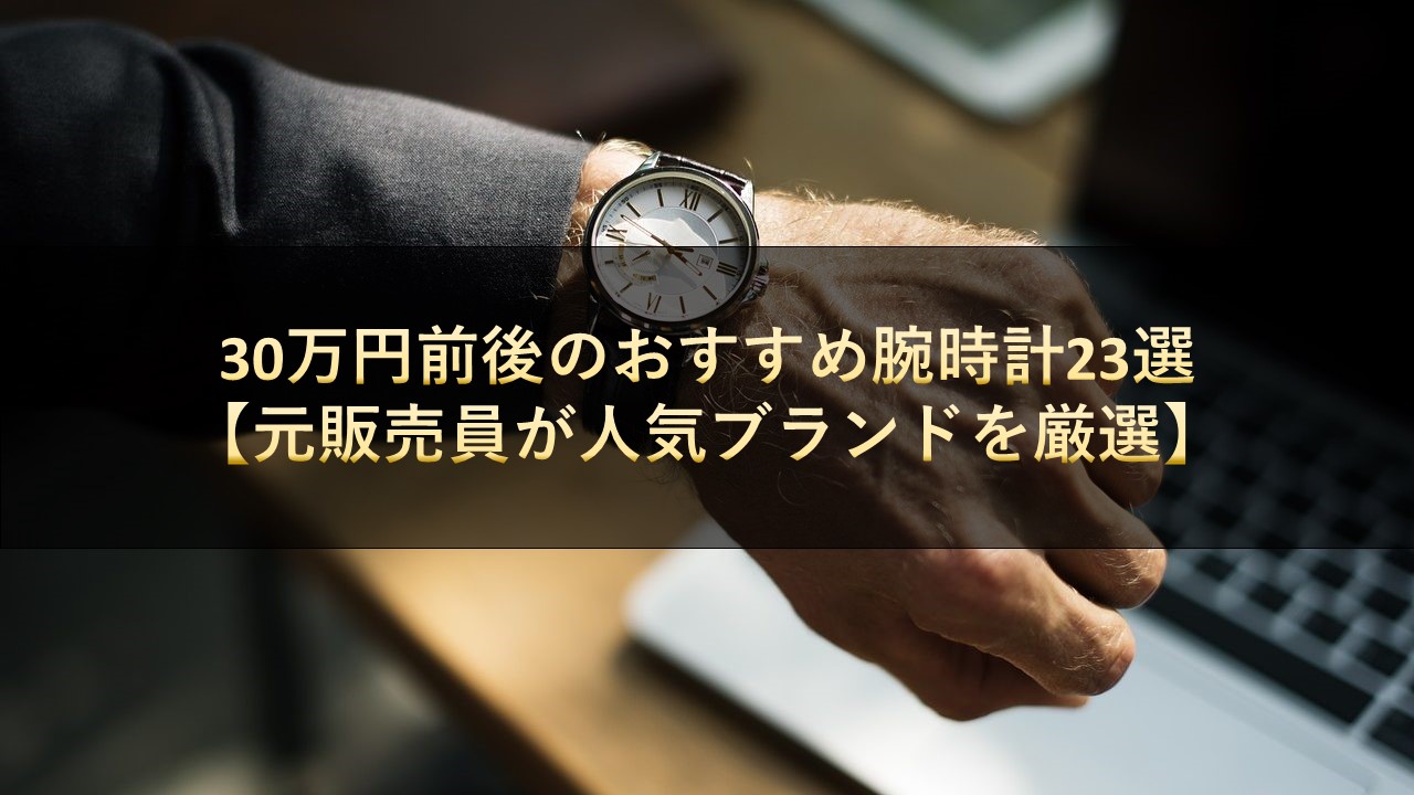 30万円前後のおすすめ腕時計23選【元販売員が人気ブランドを厳選】