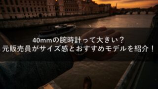 40mmの腕時計って大きい？元販売員がサイズ感とおすすめモデルを紹介！
