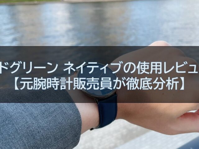 【元腕時計販売員が徹底分析】ノードグリーン ネイティブの使用レビュー！