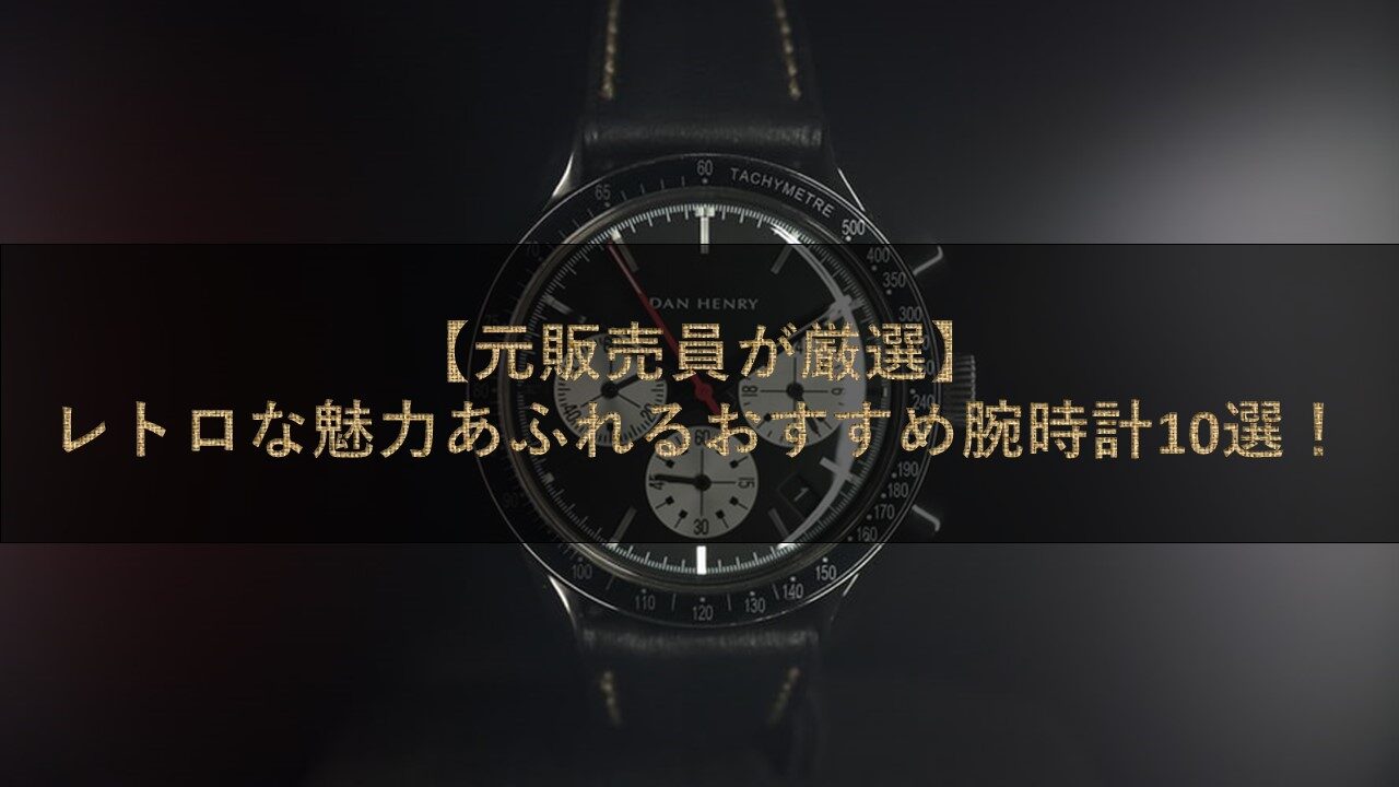 【元販売員が厳選】レトロな魅力あふれるおすすめ腕時計10選！