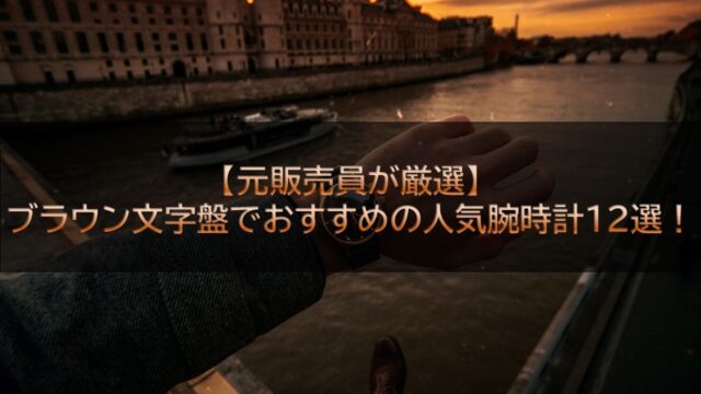 【元販売員が厳選】ブラウン文字盤でおすすめの人気腕時計12選！