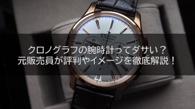 クロノグラフの腕時計ってダサい？元販売員が評判やイメージを徹底解説！