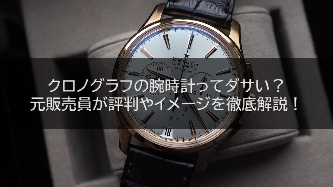 クロノグラフの腕時計ってダサい？元販売員が評判やイメージを徹底解説！
