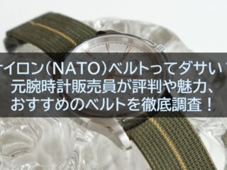 ナイロン(NATO)ベルトってダサい？元腕時計販売員が評判や魅力、おすすめのベルトを徹底調査！