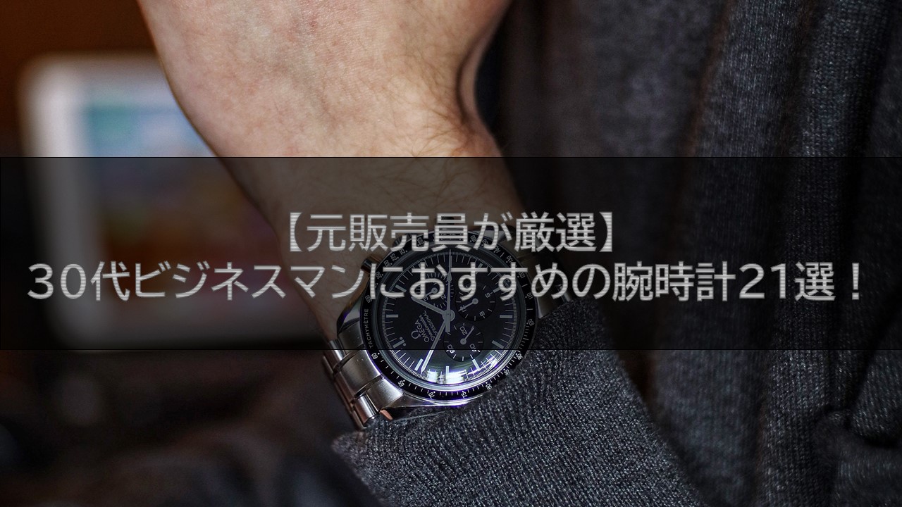 【元販売員が厳選】30代ビジネスマンにおすすめの腕時計21選！