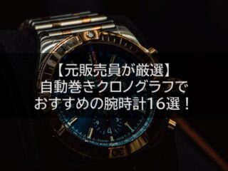 【元販売員が厳選】自動巻きクロノグラフでおすすめの腕時計16選！