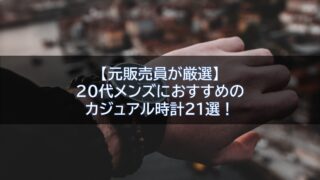 【元販売員が厳選】20代メンズにおすすめのカジュアル時計21選！