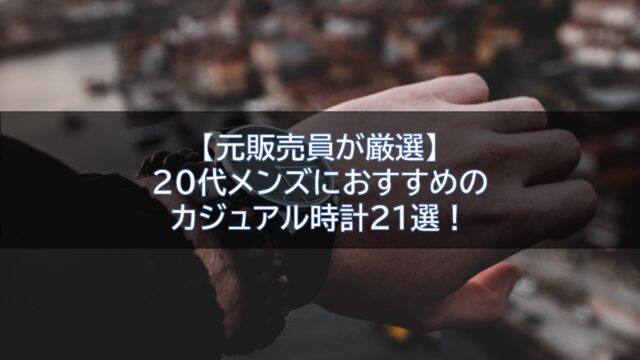 【元販売員が厳選】20代メンズにおすすめのカジュアル時計21選！