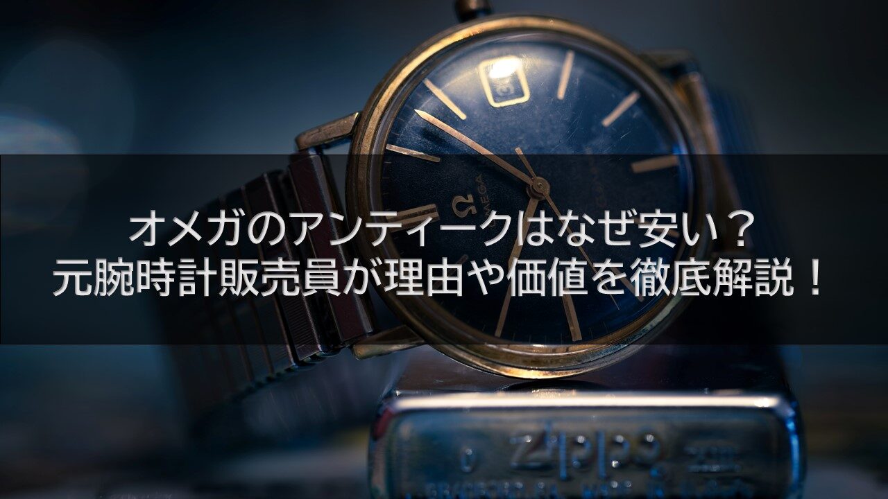 オメガのアンティークはなぜ安い？元腕時計販売員が理由や価値を徹底解説！