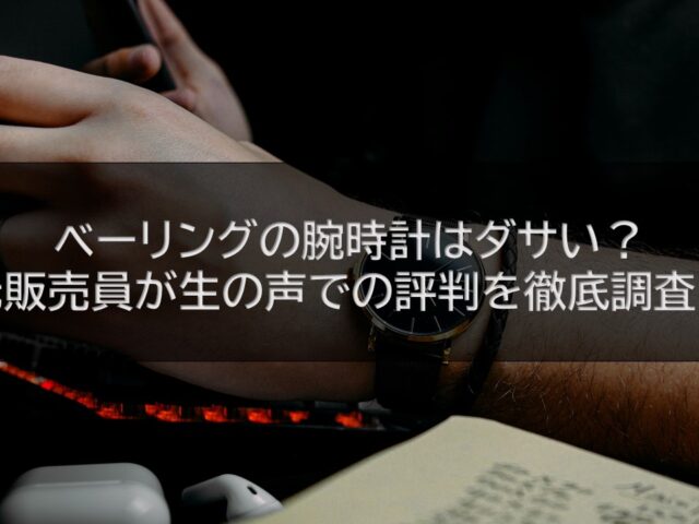 ベーリングの腕時計はダサい？元販売員が生の声での評判を徹底調査！
