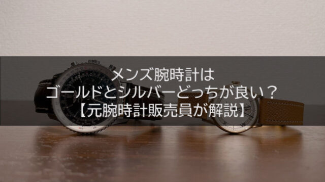 メンズの腕時計はゴールドとシルバーどっちが良い？【元腕時計販売員が解説】