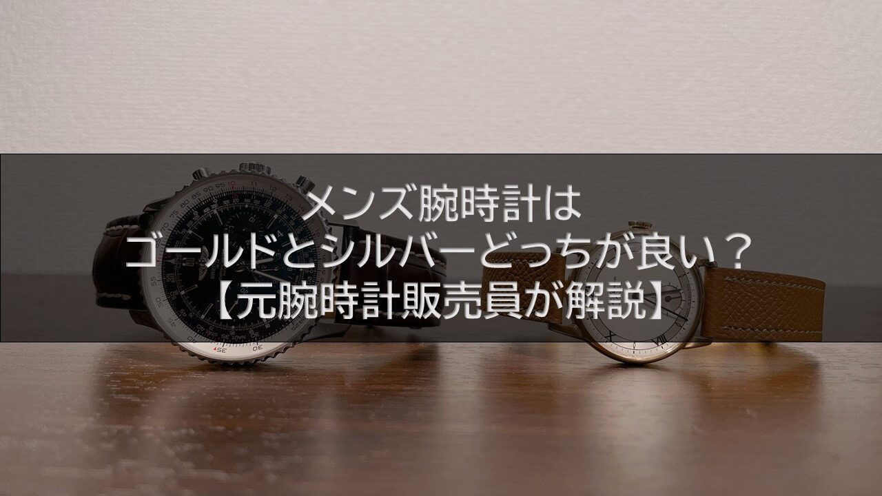 メンズの腕時計はゴールドとシルバーどっちが良い？【元腕時計販売員が解説】